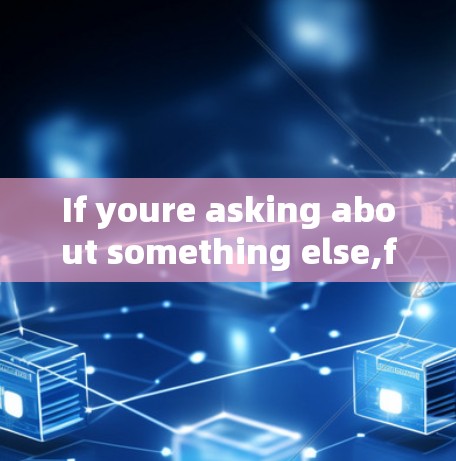 If youre asking about something else,feel free to clarify!