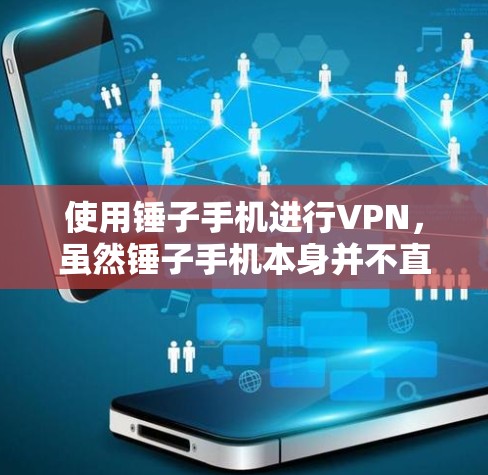 使用锤子手机进行VPN，虽然锤子手机本身并不直接提供VPN功能，但可以通过以下步骤实现