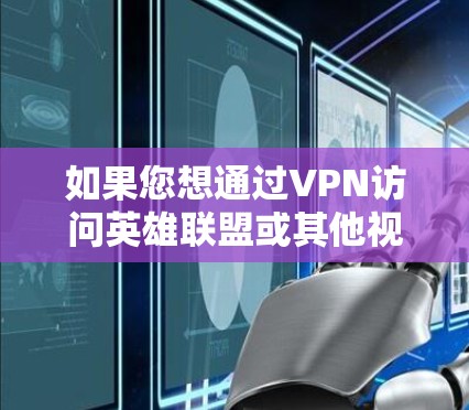 如果您想通过VPN访问英雄联盟或其他视频平台，下面是基本的步骤和注意事项