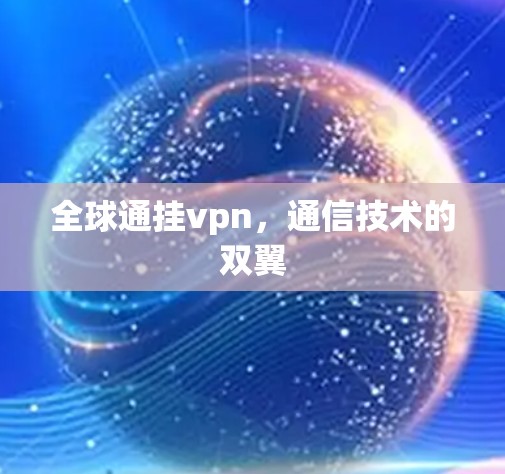 全球通挂vpn，通信技术的双翼