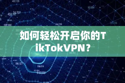 如何轻松开启你的TikTokVPN？