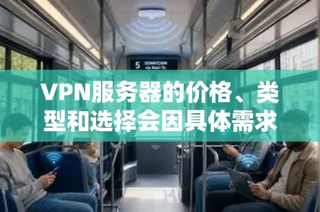 VPN服务器的价格、类型和选择会因具体需求而异，但以下是一些普遍考虑的因素