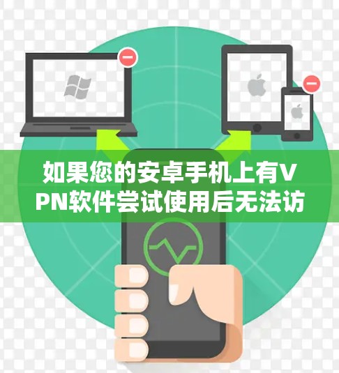 如果您的安卓手机上有VPN软件尝试使用后无法访问，可能是因为以下原因