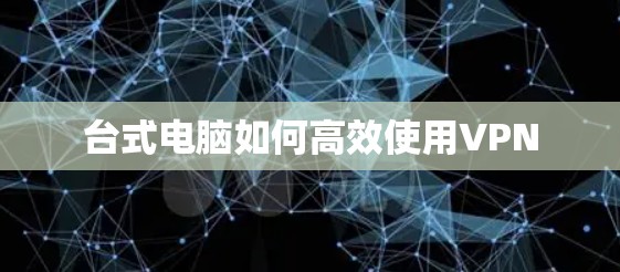 台式电脑如何高效使用VPN