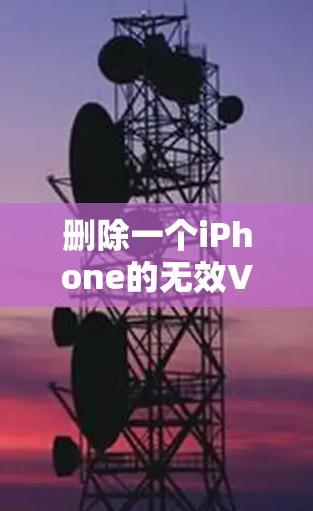 删除一个iPhone的无效VPN服务是一个需要谨慎处理的问题。以下是逐步的解决方案