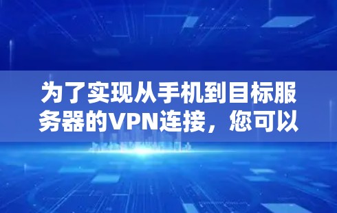 为了实现从手机到目标服务器的VPN连接，您可以按照以下步骤操作