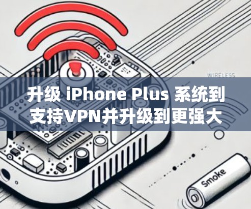 升级 iPhone Plus 系统到支持VPN并升级到更强大的VPN服务需要遵循以下步骤
