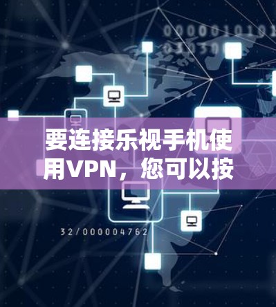要连接乐视手机使用VPN，您可以按照以下步骤操作