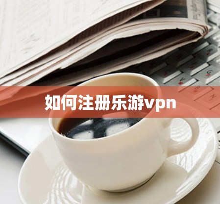 如何注册乐游vpn