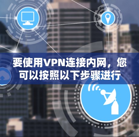 要使用VPN连接内网，您可以按照以下步骤进行操作