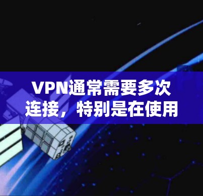 VPN通常需要多次连接，特别是在使用多个端点或同时进行多个连接的情况下。以下是逐步的解释
