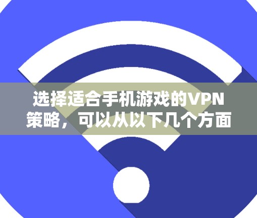 选择适合手机游戏的VPN策略，可以从以下几个方面入手