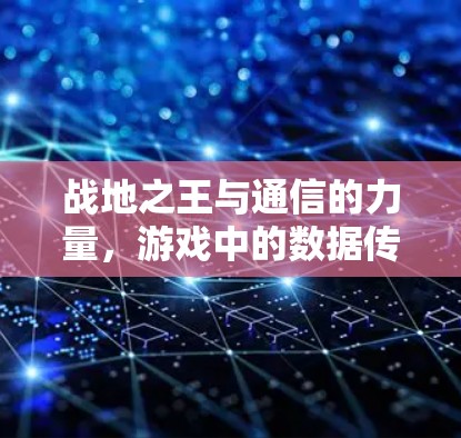 战地之王与通信的力量，游戏中的数据传输与网络连接