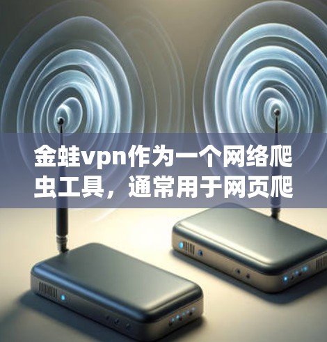 金蛙vpn作为一个网络爬虫工具，通常用于网页爬取和安全检测。在大多数情况下，金蛙vpn是可以使用的，但使用时需要遵守相关的使用限制。以下是一些需要注意的事项