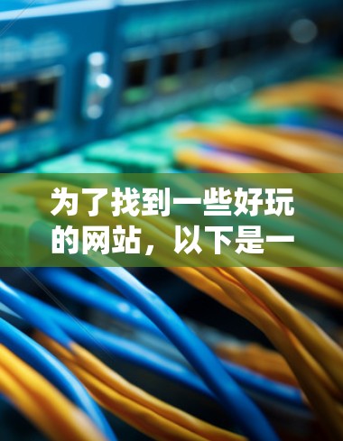 为了找到一些好玩的网站，以下是一些步骤和推荐