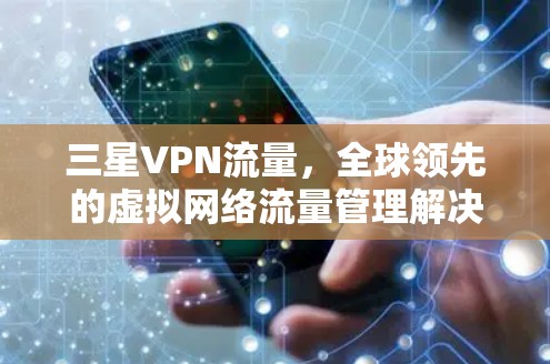 三星VPN流量，全球领先的虚拟网络流量管理解决方案