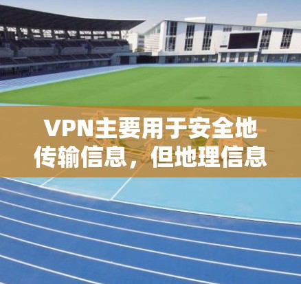 VPN主要用于安全地传输信息，但地理信息如位置、坐标等并不属于VPN的范畴。如果你需要分享地理位置，可以考虑以下方法