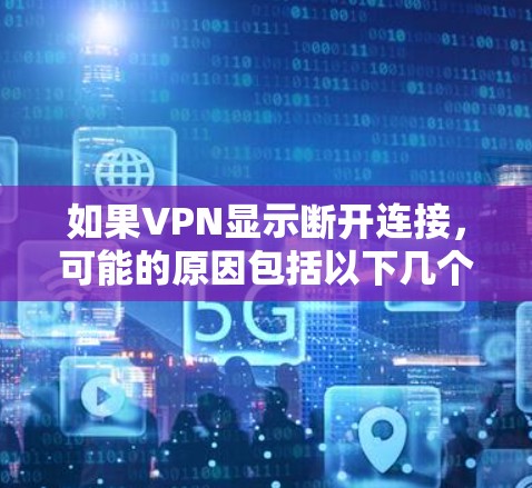 如果VPN显示断开连接，可能的原因包括以下几个方面