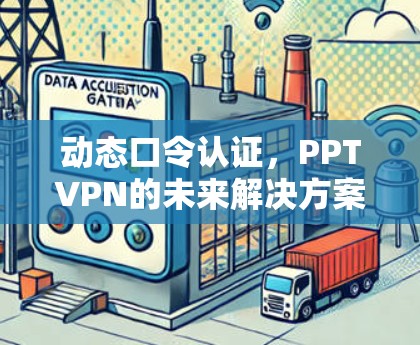 动态口令认证，PPTVPN的未来解决方案