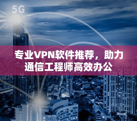 专业VPN软件推荐，助力通信工程师高效办公