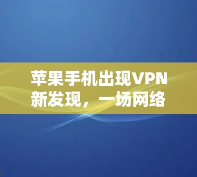 苹果手机出现VPN新发现，一场网络安全的意外之喜
