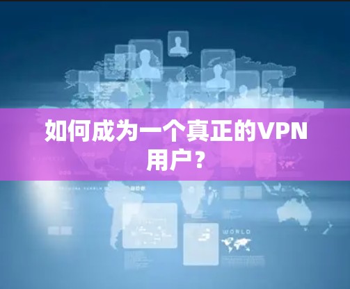 如何成为一个真正的VPN用户？