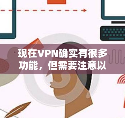 现在VPN确实有很多功能，但需要注意以下几点