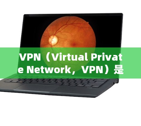 VPN（Virtual Private Network，VPN）是一种技术手段，允许你通过网络连接到外部网络，从而访问外部网站或服务。VPN是现代网络通信的重要组成部分，特别是在全球化的今天
