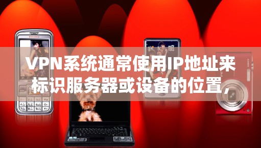 VPN系统通常使用IP地址来标识服务器或设备的位置，支持多种IP地址类型。其中，国外IP通常指的是来自外部服务器的IP地址，通常用于测试、扩展或管理。以下是如何在VPN中更换或管理国外IP的步骤