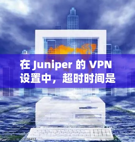 在 Juniper 的 VPN 设置中，超时时间是可以通过配置文件手动设置的。以下是 Juniper VPN 超时时间的常见设置