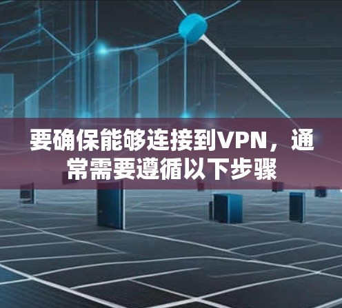 要确保能够连接到VPN，通常需要遵循以下步骤