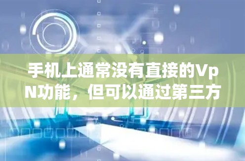 手机上通常没有直接的VpN功能，但可以通过第三方应用来实现。以下是一些步骤和方法来使用VpN