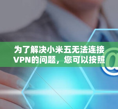 为了解决小米五无法连接VPN的问题，您可以按照以下步骤进行