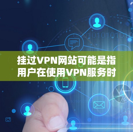 挂过VPN网站可能是指用户在使用VPN服务时出现了登录问题，或者出于安全考虑未正确配置VPN设置。以下是可能的情况和应对建议