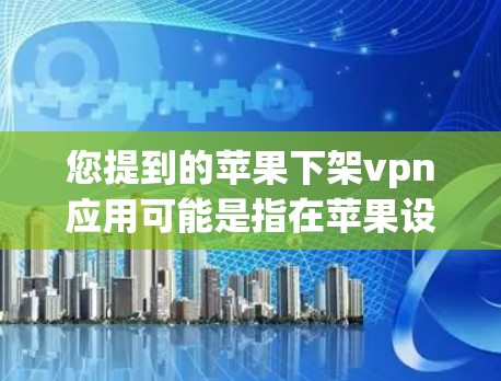 您提到的苹果下架vpn应用可能是指在苹果设备上找到的某个应用。为了确认并删除该应用，请按照以下步骤操作