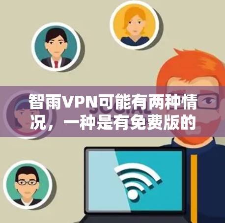 智雨VPN可能有两种情况，一种是有免费版的，另一种是没有免费版的，但功能可能有限。以下是详细的分析