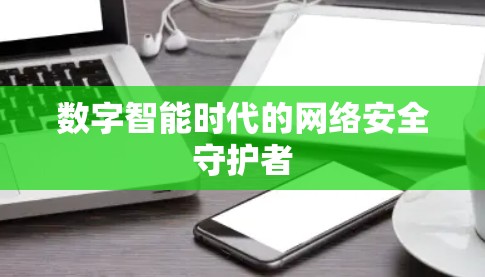 数字智能时代的网络安全守护者