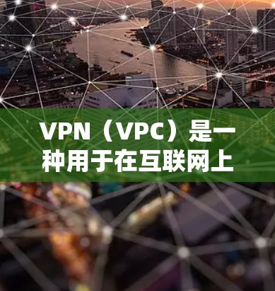 VPN（VPC）是一种用于在互联网上访问个人或商业地址的服务，通常使用协议如VPN、VPN协议或VPN服务。当用户在使用VPN服务时，他们可能需要支付流量费，这取决于VPN提供商的政策和服务的范围