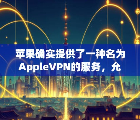 苹果确实提供了一种名为AppleVPN的服务，允许用户通过其Wi-Fi网络访问外部服务器。以下是使用AppleVPN的步骤和如何查看显示