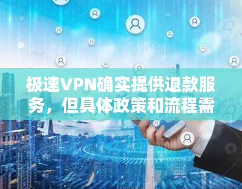 极速VPN确实提供退款服务，但具体政策和流程需要根据实际使用情况进行了解。以下是详细的分步解释
