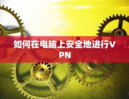 如何在电脑上安全地进行VPN