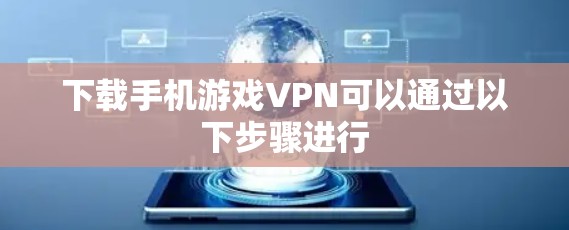 下载手机游戏VPN可以通过以下步骤进行