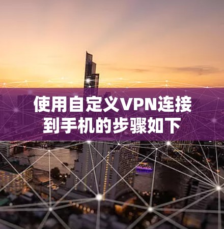 使用自定义VPN连接到手机的步骤如下
