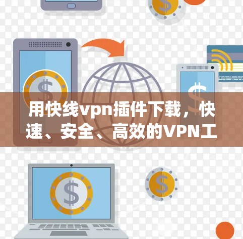 用快线vpn插件下载，快速、安全、高效的VPN工具