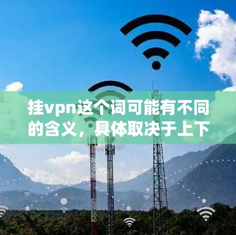 挂vpn这个词可能有不同的含义，具体取决于上下文。以下是一些可能的解释和使用方法