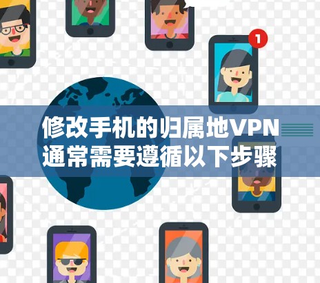 修改手机的归属地VPN通常需要遵循以下步骤，尽管可能有些复杂