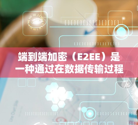 端到端加密（E2EE）是一种通过在数据传输过程中加密数据以保护其安全的网络加密技术。以下是其关键点和特性