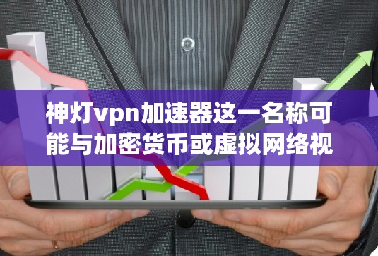 神灯vpn加速器这一名称可能与加密货币或虚拟网络视频会议工具（VPN）相关。然而，目前关于神灯VPN加速器的信息并不广泛，可能需要根据上下文进一步确认其具体含义