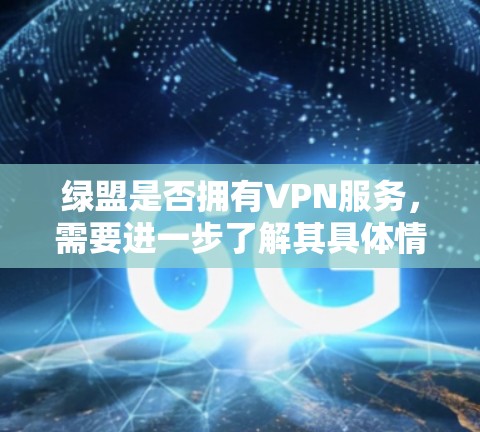 绿盟是否拥有VPN服务，需要进一步了解其具体情况。以下是可能的分析