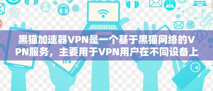 黑猫加速器VPN是一个基于黑猫网络的VPN服务，主要用于VPN用户在不同设备上快速连接VPN服务。以下是关于如何使用黑猫加速器VPN的步骤